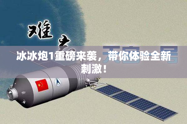 冰冰炮1重磅来袭，带你体验全新刺激！