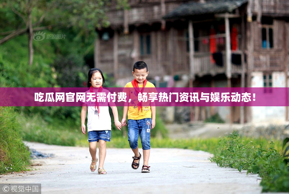 吃瓜网官网无需付费，畅享热门资讯与娱乐动态！