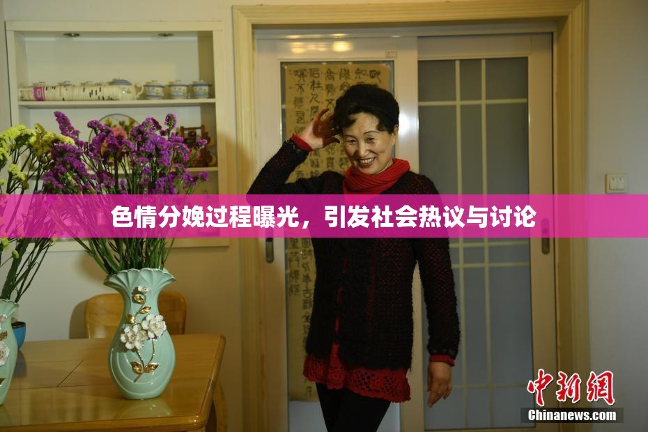 色情分娩过程曝光，引发社会热议与讨论