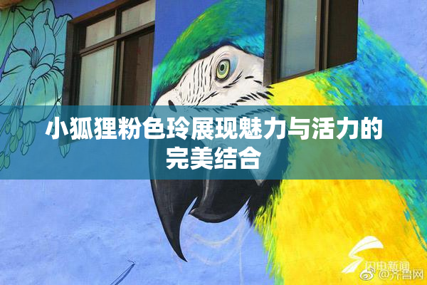 小狐狸粉色玲展现魅力与活力的完美结合