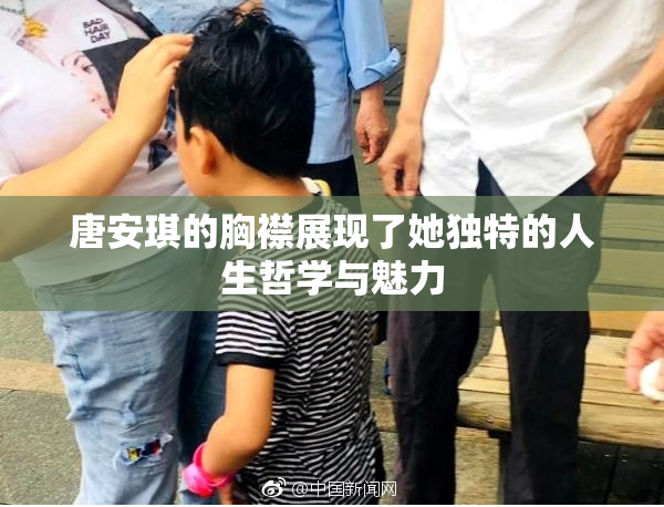 唐安琪的胸襟展现了她独特的人生哲学与魅力