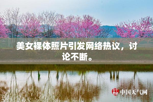 美女裸体照片引发网络热议，讨论不断。