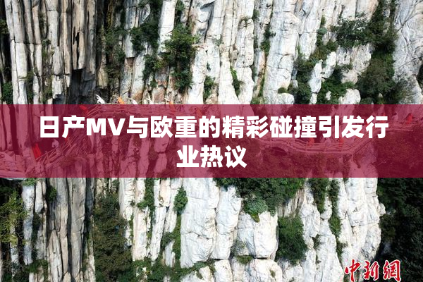 日产MV与欧重的精彩碰撞引发行业热议