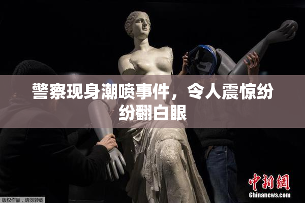 警察现身潮喷事件，令人震惊纷纷翻白眼