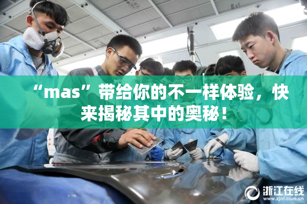 “mas”带给你的不一样体验，快来揭秘其中的奥秘！