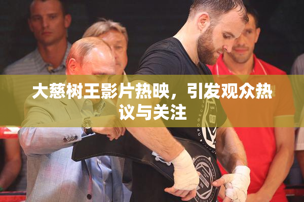 大慈树王影片热映，引发观众热议与关注