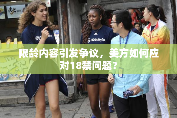 限龄内容引发争议，美方如何应对18禁问题？