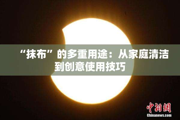 “抹布”的多重用途：从家庭清洁到创意使用技巧