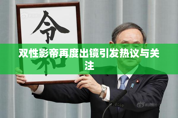双性影帝再度出镜引发热议与关注