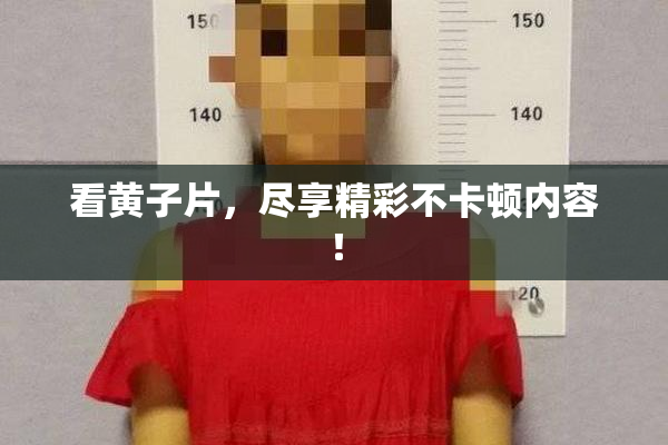看黄子片，尽享精彩不卡顿内容！