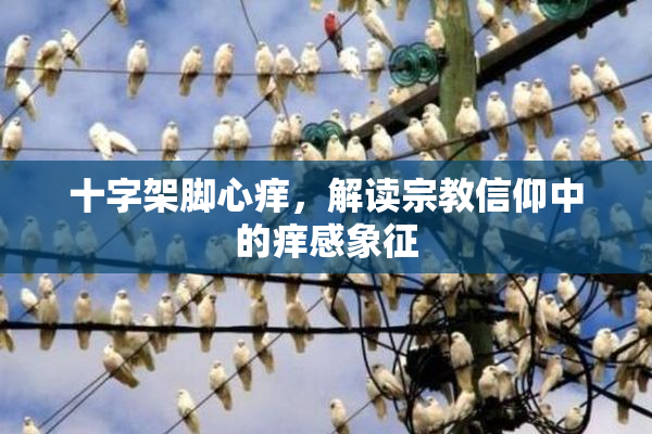 十字架脚心痒，解读宗教信仰中的痒感象征