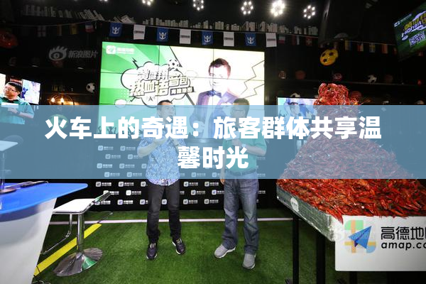 火车上的奇遇：旅客群体共享温馨时光