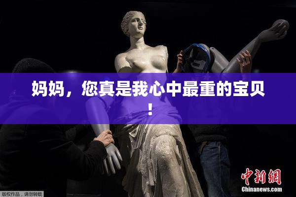 妈妈，您真是我心中最重的宝贝！