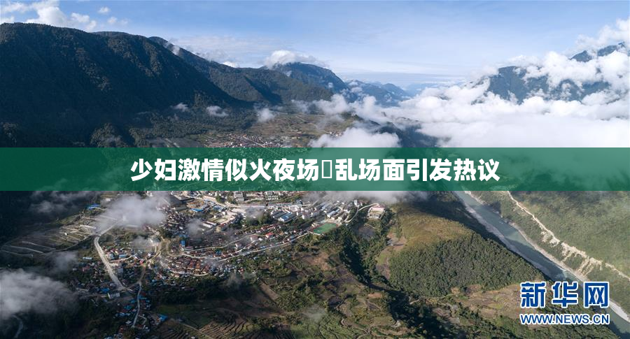 少妇激情似火夜场婬乱场面引发热议
