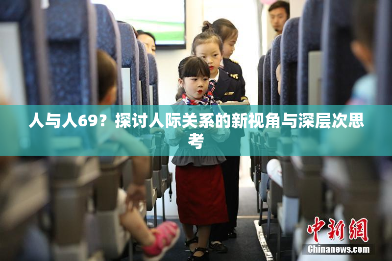 人与人69？探讨人际关系的新视角与深层次思考