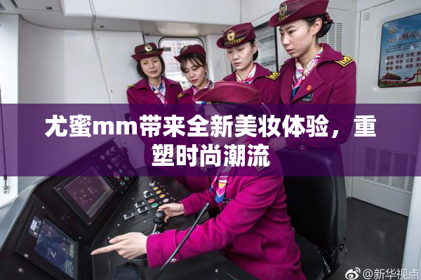 尤蜜mm带来全新美妆体验，重塑时尚潮流