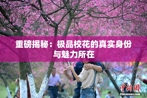 重磅揭秘：极品校花的真实身份与魅力所在