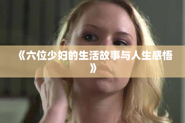 《六位少妇的生活故事与人生感悟》