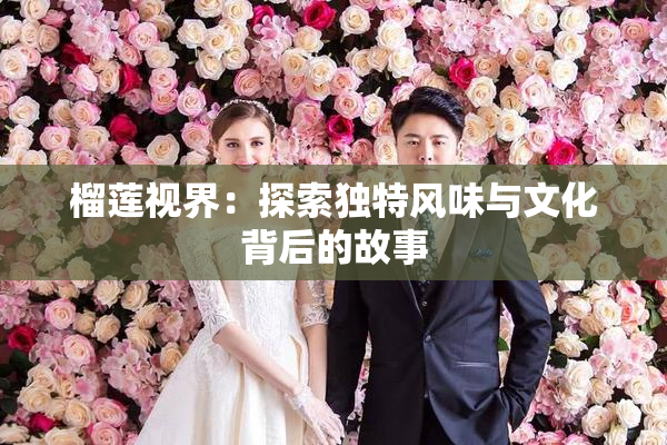 榴莲视界：探索独特风味与文化背后的故事