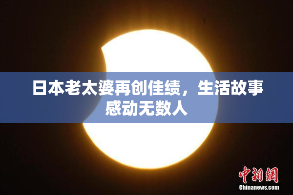 日本老太婆再创佳绩，生活故事感动无数人