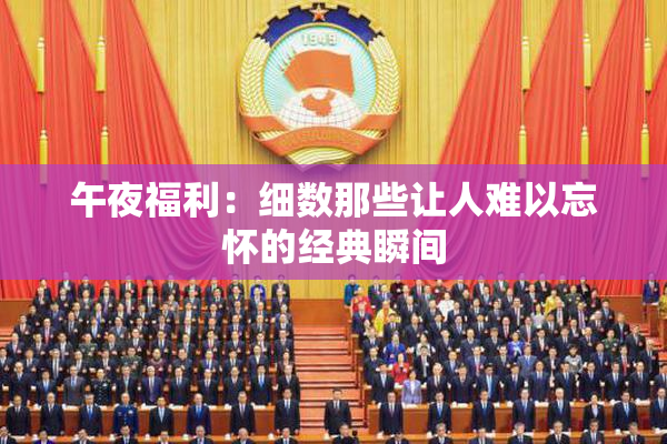 午夜福利：细数那些让人难以忘怀的经典瞬间