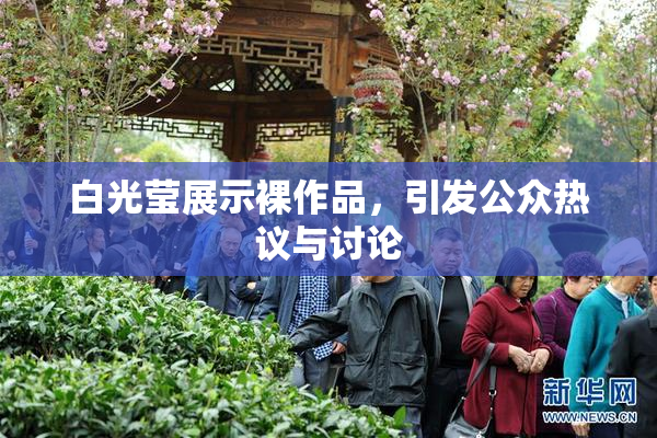 白光莹展示裸作品，引发公众热议与讨论