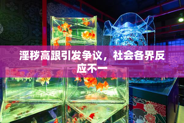 淫秽高跟引发争议，社会各界反应不一