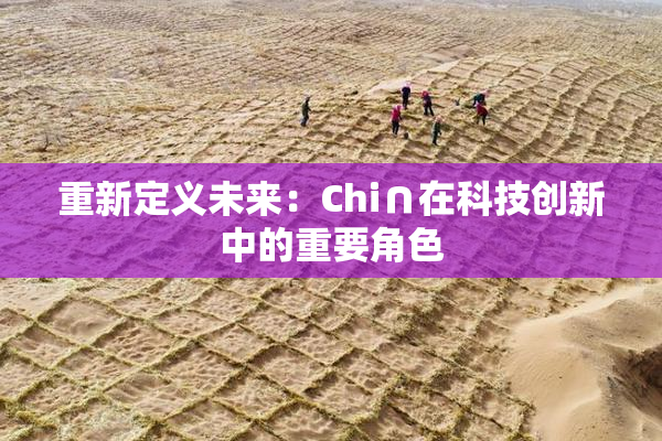重新定义未来：Chi∩在科技创新中的重要角色