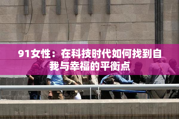 91女性：在科技时代如何找到自我与幸福的平衡点