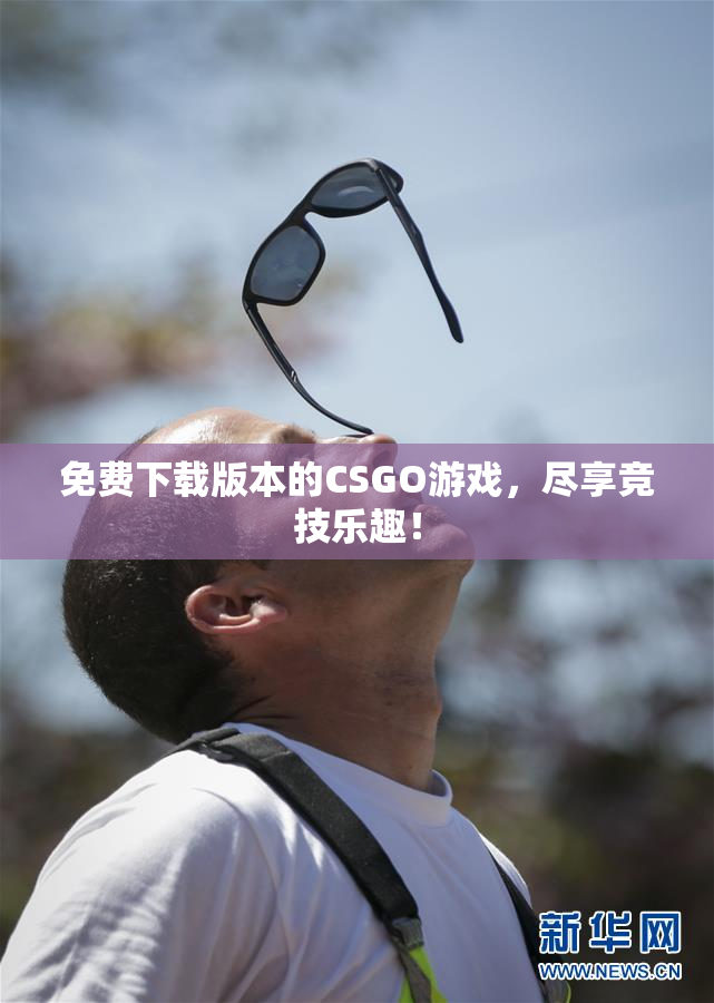 免费下载版本的CSGO游戏，尽享竞技乐趣！