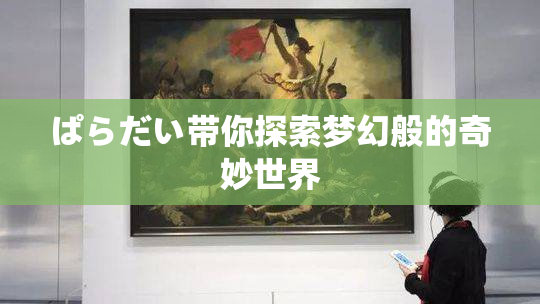 ぱらだい带你探索梦幻般的奇妙世界