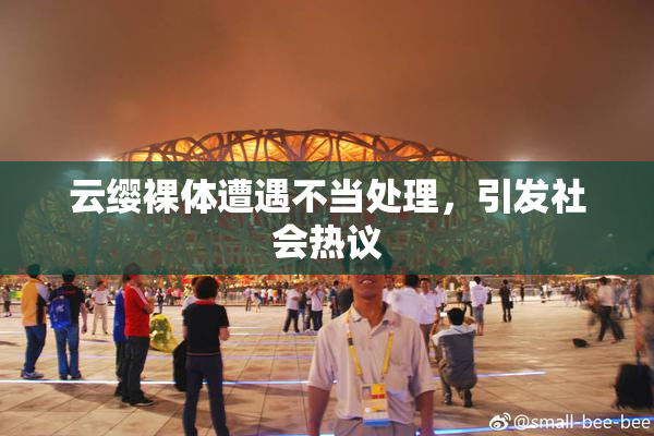 云缨裸体遭遇不当处理，引发社会热议