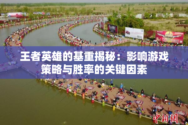 王者英雄的基重揭秘：影响游戏策略与胜率的关键因素