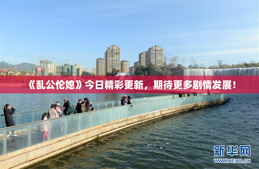 《乱公伦媳》今日精彩更新，期待更多剧情发展！