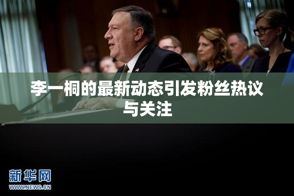 李一桐的最新动态引发粉丝热议与关注