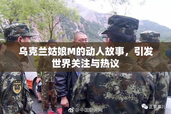 乌克兰姑娘M的动人故事，引发世界关注与热议