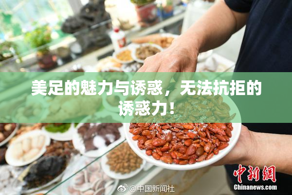 美足的魅力与诱惑，无法抗拒的诱惑力！