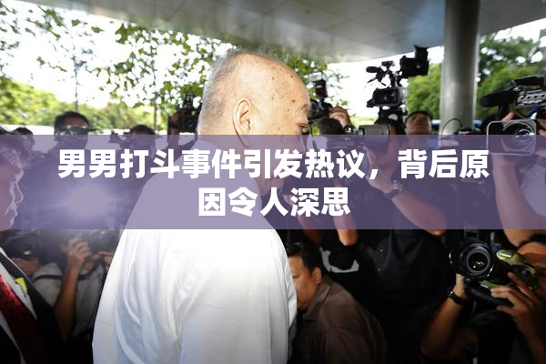男男打斗事件引发热议，背后原因令人深思