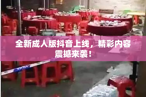 全新成人版抖音上线，精彩内容震撼来袭！