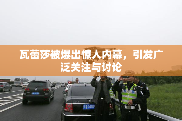 瓦蕾莎被爆出惊人内幕，引发广泛关注与讨论