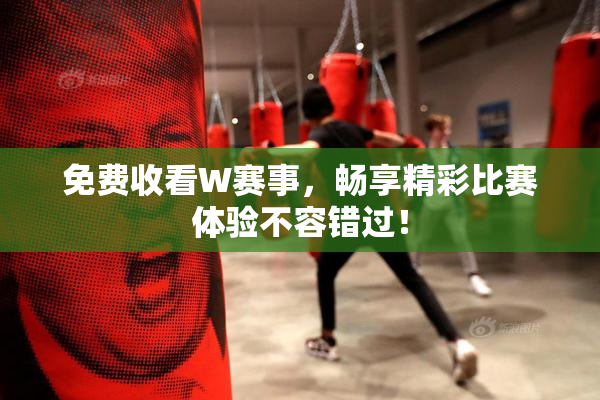 免费收看W赛事，畅享精彩比赛体验不容错过！