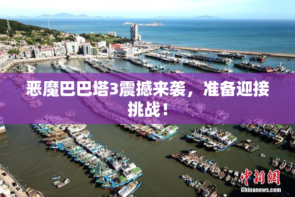 恶魔巴巴塔3震撼来袭，准备迎接挑战！