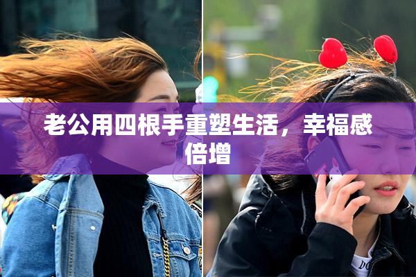 老公用四根手重塑生活，幸福感倍增