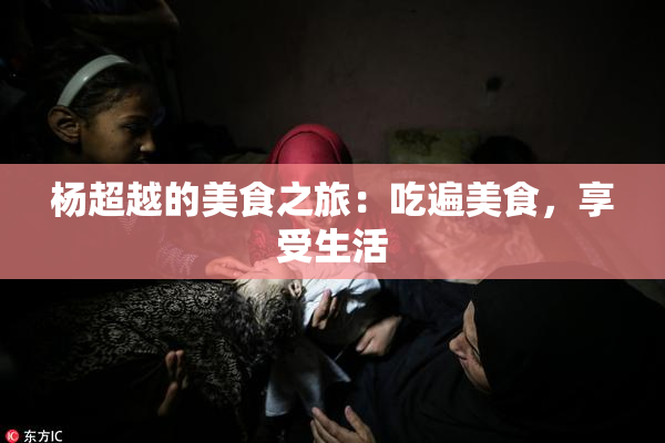 杨超越的美食之旅：吃遍美食，享受生活