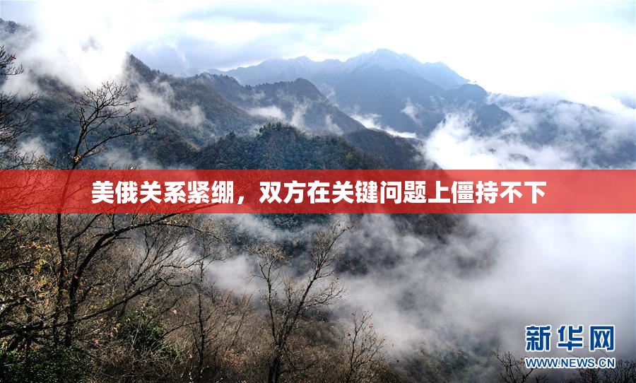 美俄关系紧绷，双方在关键问题上僵持不下