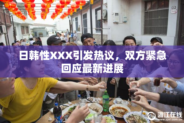 日韩性XXX引发热议，双方紧急回应最新进展
