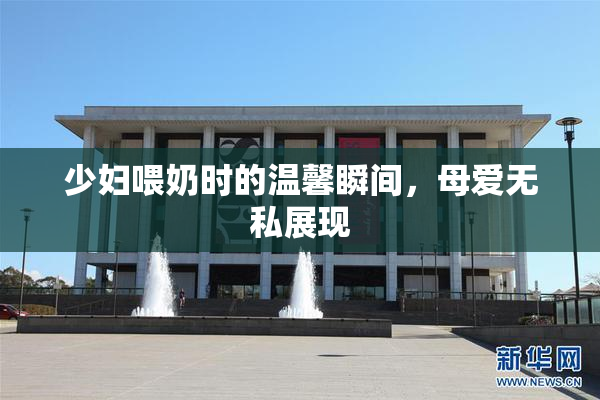 少妇喂奶时的温馨瞬间，母爱无私展现
