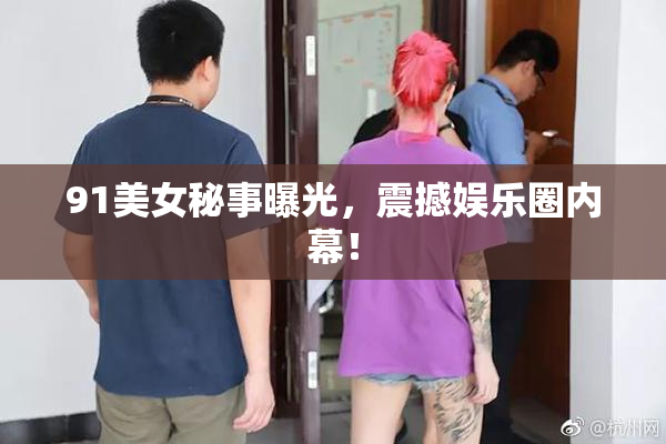 91美女秘事曝光，震撼娱乐圈内幕！