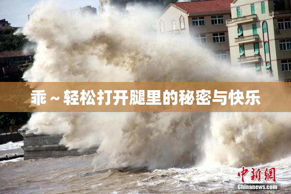 乖～轻松打开腿里的秘密与快乐