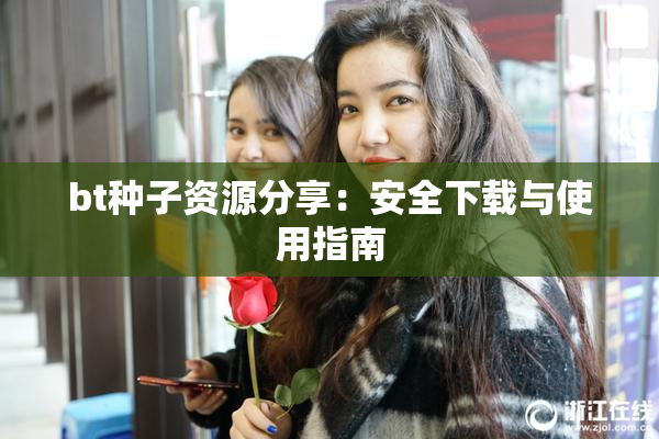 bt种子资源分享：安全下载与使用指南